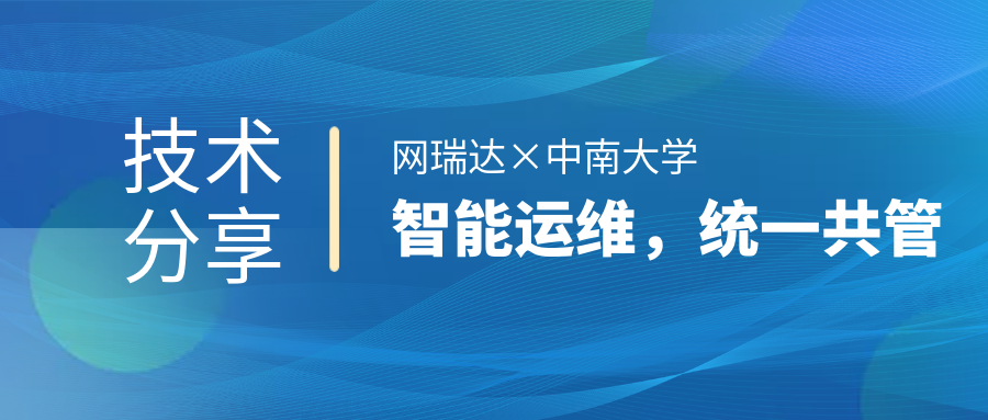 網(wǎng)瑞達(dá)與中南大學(xué)共同舉辦”智能運(yùn)維，統(tǒng)一共管“網(wǎng)絡(luò)智能運(yùn)營(yíng)運(yùn)維技術(shù)分享會(huì)